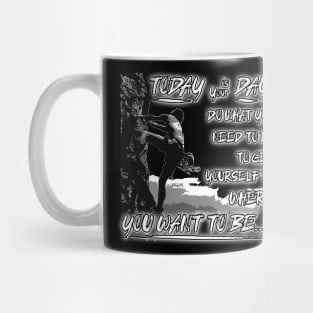 Today is your day, Do What you need to do, To get yourself to where you want to be...! Mug